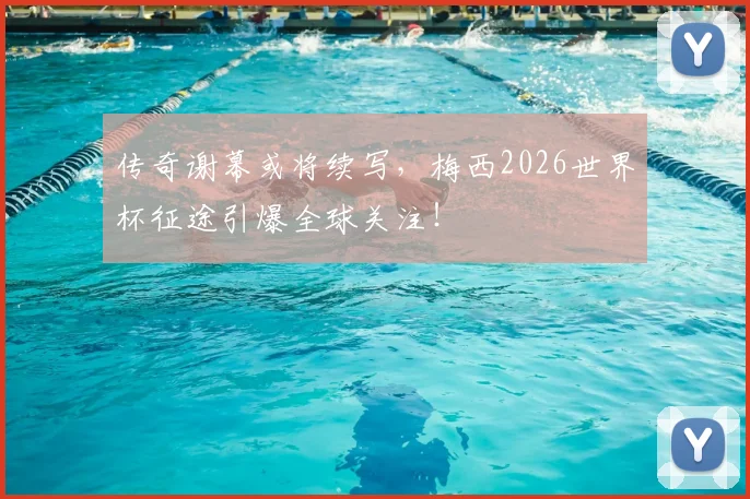 传奇谢幕或将续写，梅西2026世界杯征途引爆全球关注！