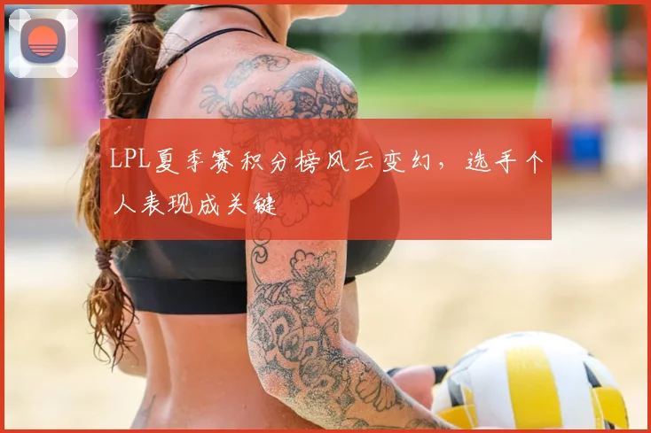 LPL夏季赛积分榜风云变幻，选手个人表现成关键