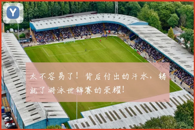 太不容易了！背后付出的汗水，铸就了游泳世锦赛的荣耀！