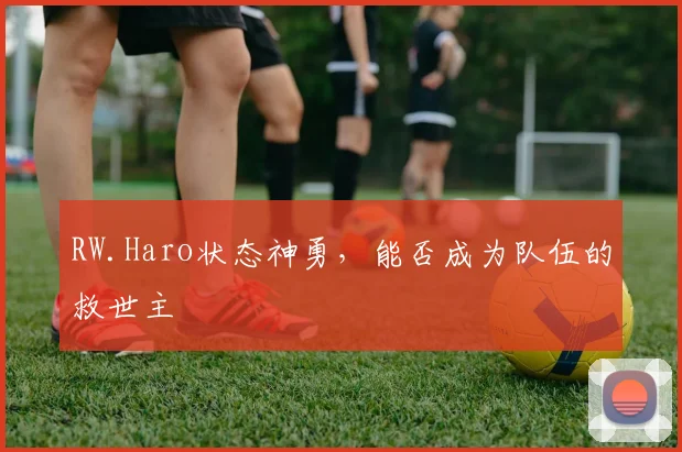 RW.Haro状态神勇，能否成为队伍的救世主