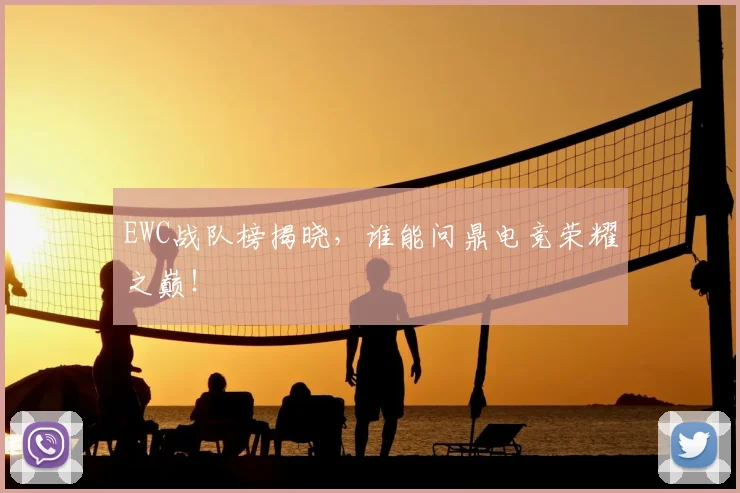 EWC战队榜揭晓，谁能问鼎电竞荣耀之巅！