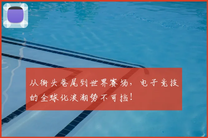 从街头巷尾到世界赛场，电子竞技的全球化浪潮势不可挡！