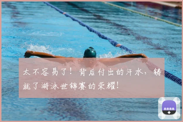 太不容易了！背后付出的汗水，铸就了游泳世锦赛的荣耀！