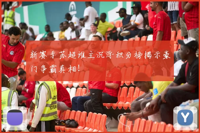 新赛季苏超谁主沉浮积分榜揭示豪门争霸真相！