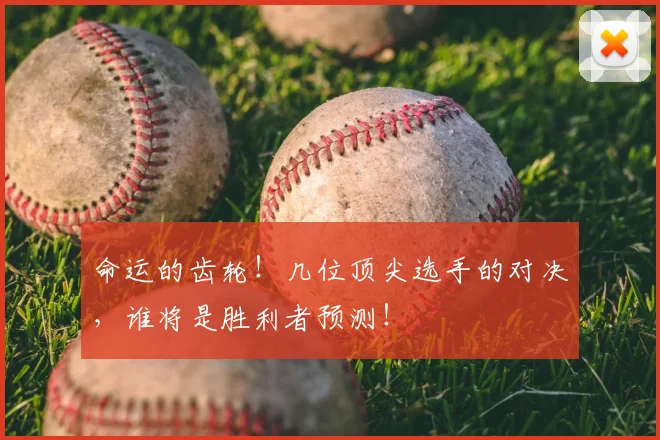 命运的齿轮！几位顶尖选手的对决，谁将是胜利者预测！