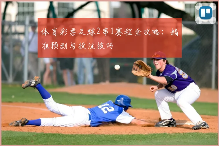 体育彩票足球2串1赛程全攻略：精准预测与投注技巧