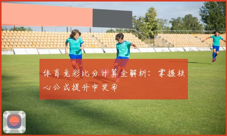 体育竞彩比分计算全解析：掌握核心公式提升中奖率