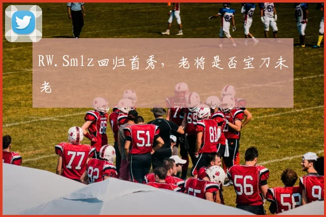 RW.Smlz回归首秀，老将是否宝刀未老