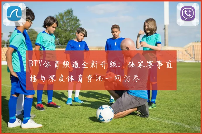 BTV体育频道全新升级:独家赛事直播与深度体育资讯一网打尽