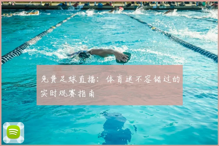 免费足球直播：体育迷不容错过的实时观赛指南