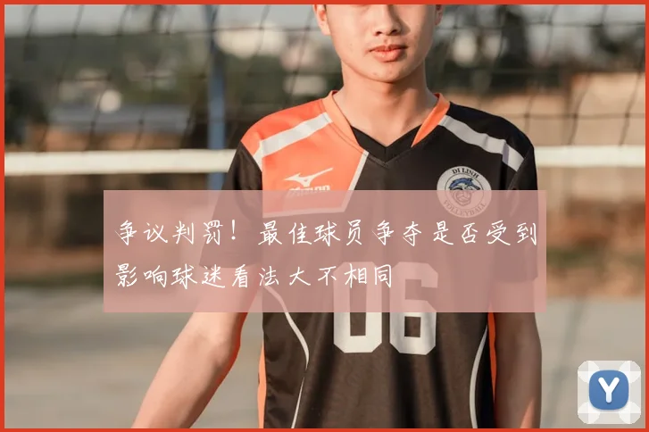 争议判罚！最佳球员争夺是否受到影响球迷看法大不相同